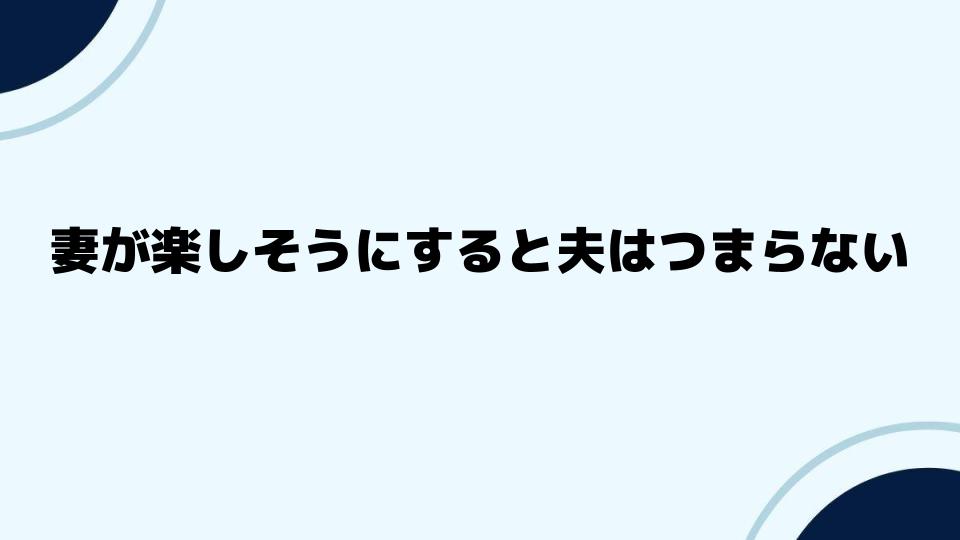 妻が楽しそうにすると夫はつまらない時の対処法